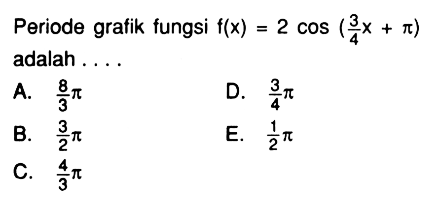 Periode grafik fungsi f(x)=2 cos (3/4x + pi) adalah . . . .