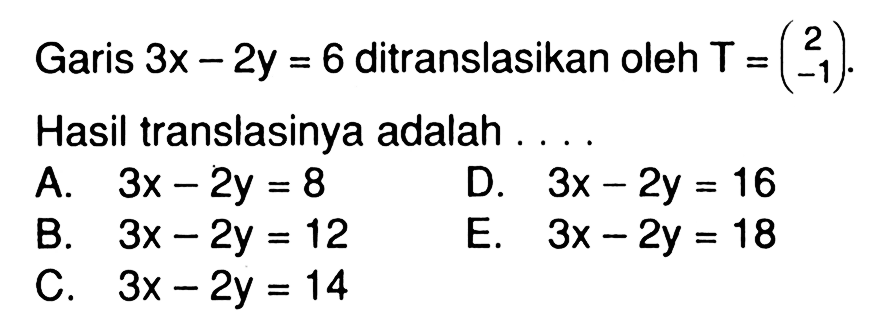 Garis 3x-2y=6 ditranslasikan oleh T=(2 -1). Hasil translasinya adalah ....