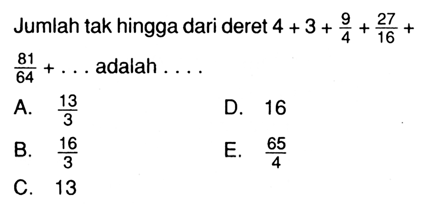 Jumlah tak hingga dari deret 4 + 3 + 9/4 +27/16+81/64+.... adalah ...