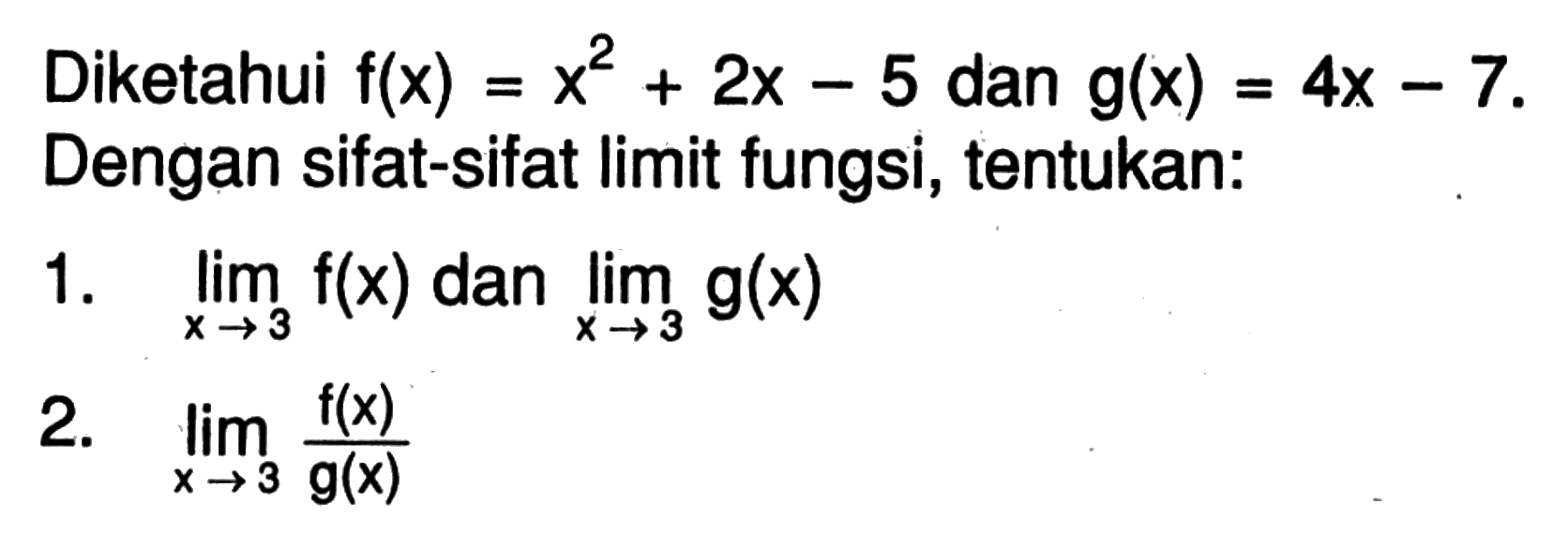 Diketahui f(x) = x^2+2x-5 dan g(x) = 4x-7. Dengan sifat-sifat limit fungsi, tentukan:1.  lim x -> 3 f(x) dan lim x -> 3 g(x) 2.  lim x -> 3 f(x)/g(x) 