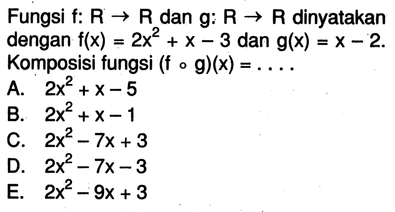 Fungsi f:  R->R  dan  g: R->R  dinyatakan dengan  f(x)=2 x^2+x-3  dan  g(x)=x-2. Komposisi fungsi  (fog)(x)=.... 
