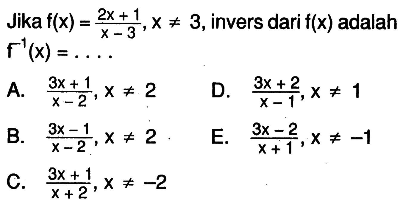 Jika  f(x)=(2x+1)/(x-3), x=/=3 , invers dari  f(x)  adalah  f^(-1)(x)=... 
