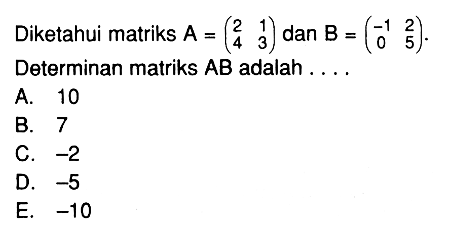 Diketahui matriks A=(2 1 4 3) dan B=(-1 2 0 5). Determinan matriks AB adalah ....