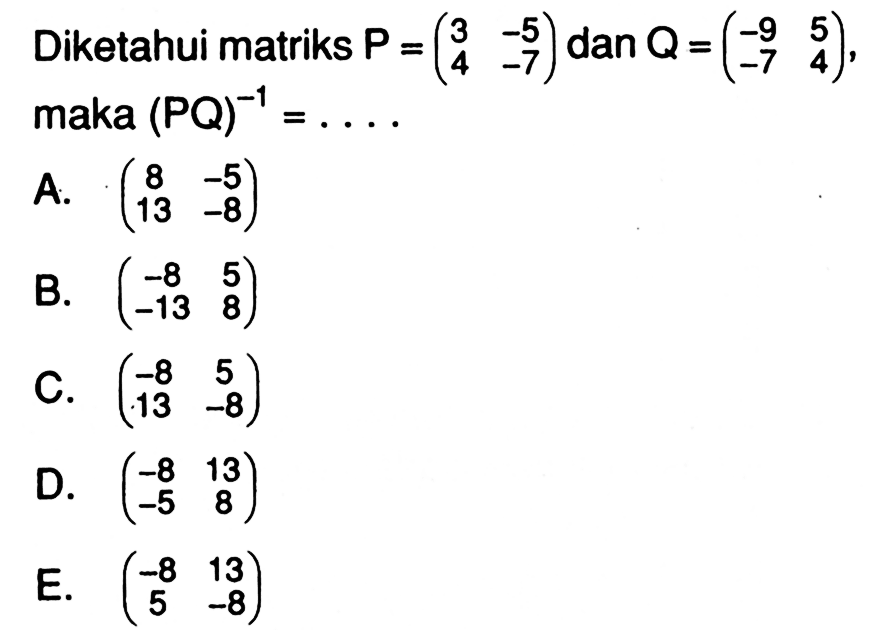 Diketahui matriks P = (3 -5 4 -7) dan Q = (-9 5 -7 4) maka (PQ)^-1 =