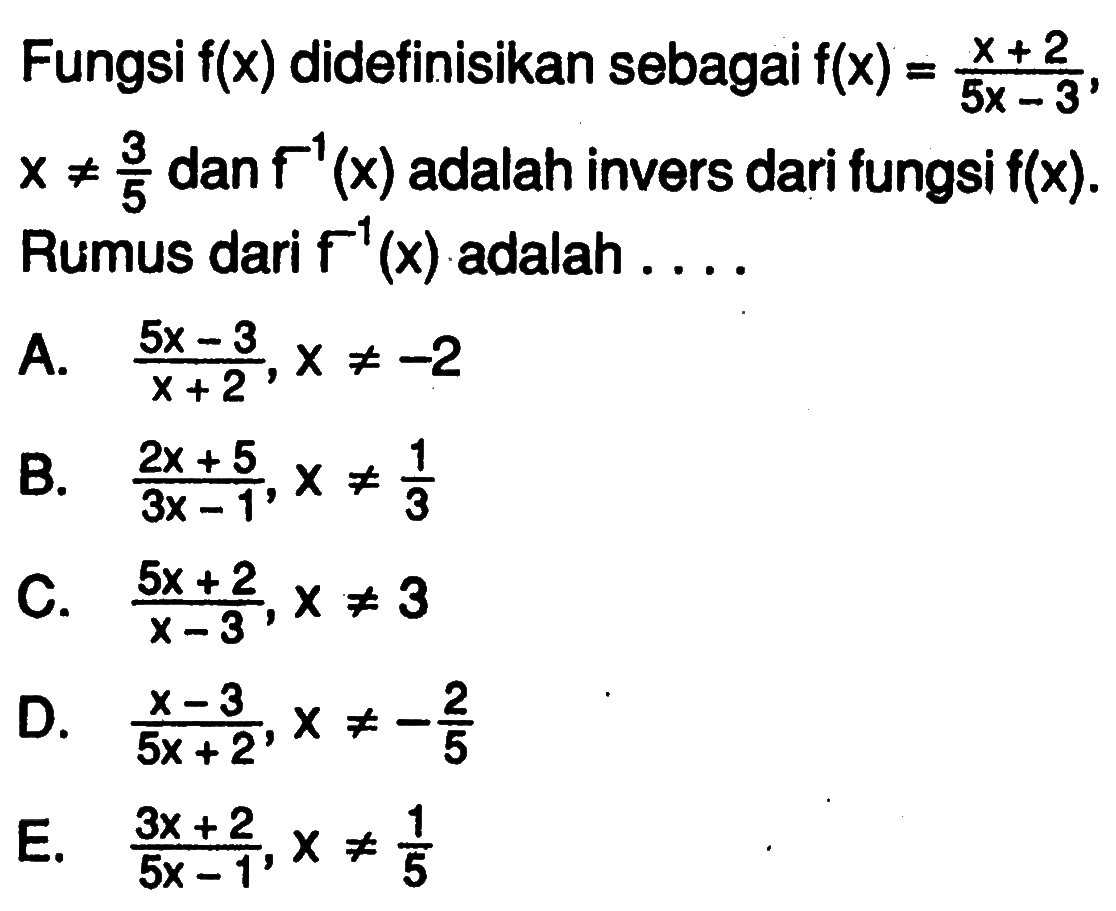 Fungsi f(x) didefinisikan sebagai f(x)=(x+2)/(5x-3), x=/=3/5 dan f^(-1)(x) adalah invers dari fungsi f(x). Rumus dari f^(-1)(x) adalah ....