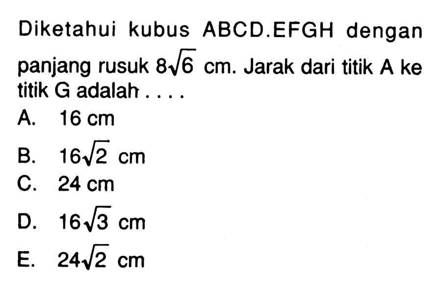 Diketahui kubus ABCD.EFGH dengan panjang rusuk 8 akar(6) cm. Jarak dari titik A ke titik G adalah ...