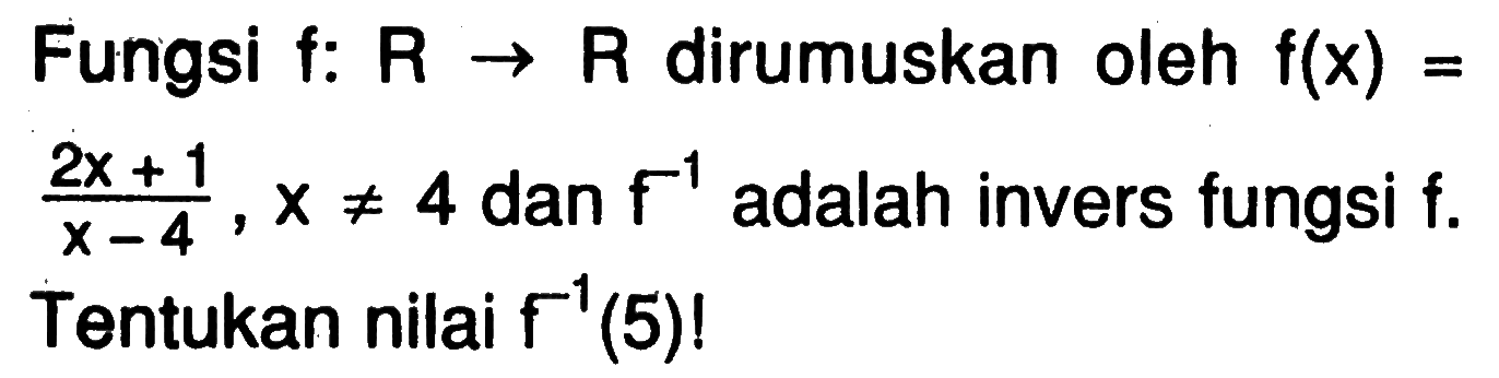 Fungsi f: R -> R dirumuskan oleh f(x)=(2x+1)/(x-4), x=/=4 dan f^(-1) adalah invers fungsi f Tentukan nilai f^(-1)(5) !