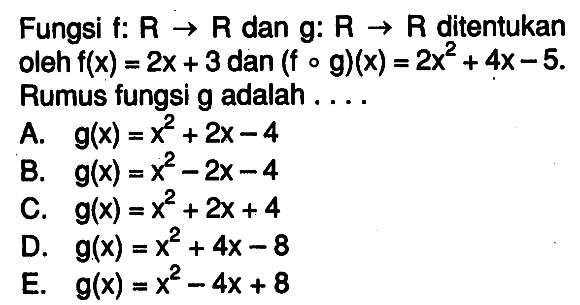 Fungsi f: R->R dan g: R->R ditentukan oleh f(x)=2x+3 dan (f o g)(x)=2x^2+4x-5. Rumus fungsi g adalah ....