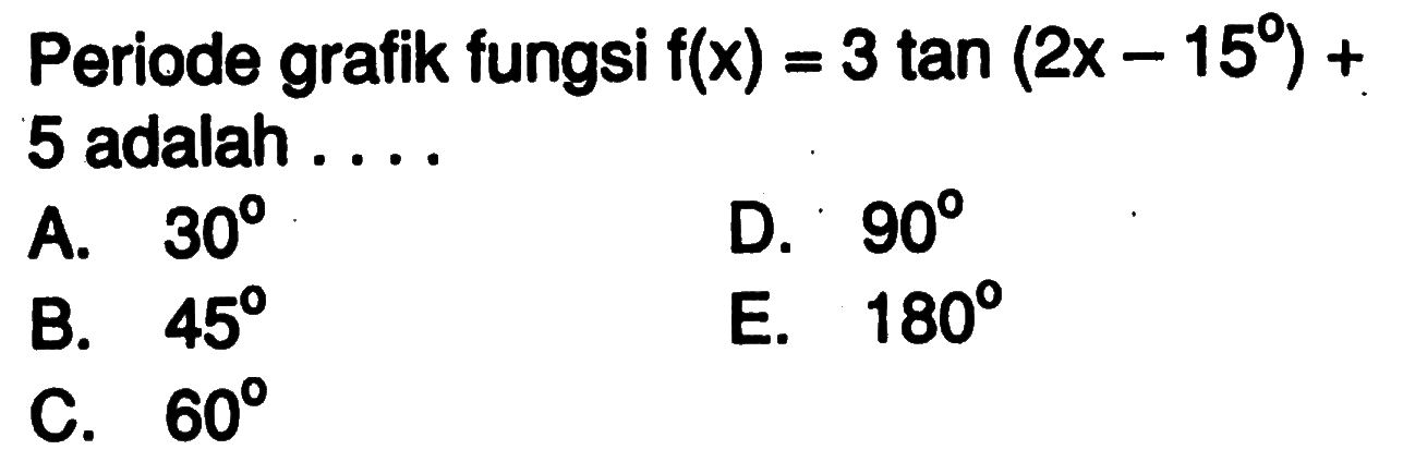 Periode grafik fungsi  f(x)=3 tan(2x-15)+5 adalah ...
