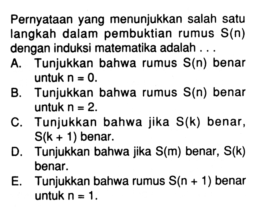 Pernyataan yang menunjukkan salah satu langkah dalam pembuktian rumus S(n) dengan induksi matematika adalah .....