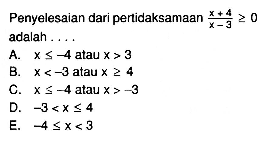 Penyelesaian dari pertidaksamaan (x+4)/(x-3)>=0 adalah . . . .