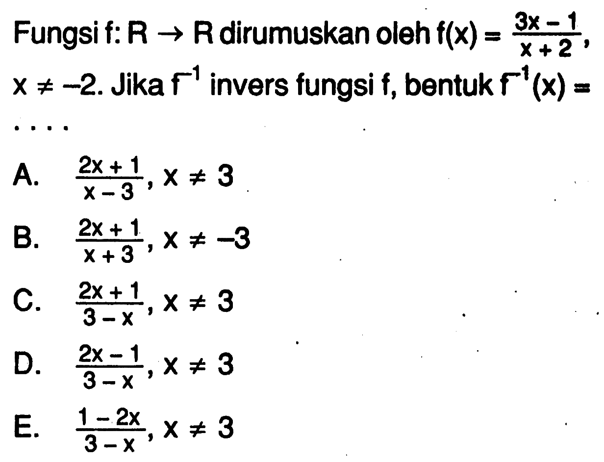 Fungsif:  R ->  R dirumuskan oleh  f(x)=3 x-1/x+2   x =/=-2 . Jika  f^-1  invers fungsi  f , bentuk  f^-1(x)=   .s 