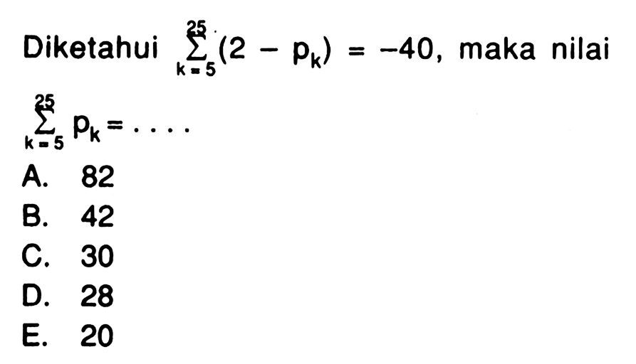 Diketahui sigma k=5 25 (2-pk)=-40, maka nilai k=5 25 pk= ....