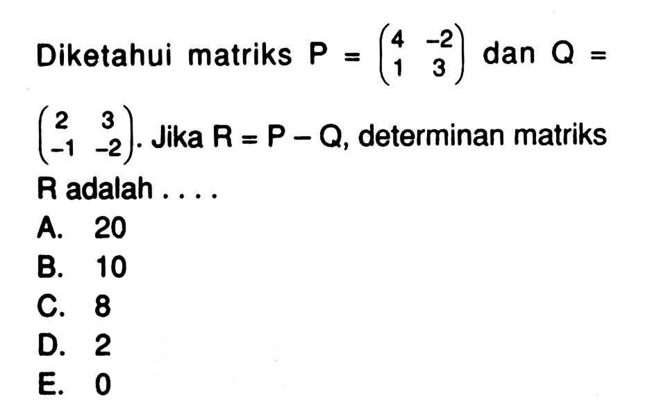 Diketahui matriks P=(4 -2 1 3) dan Q=(2 3 -1 -2). Jika R=P-Q, determinan matriks R adalah . . . .