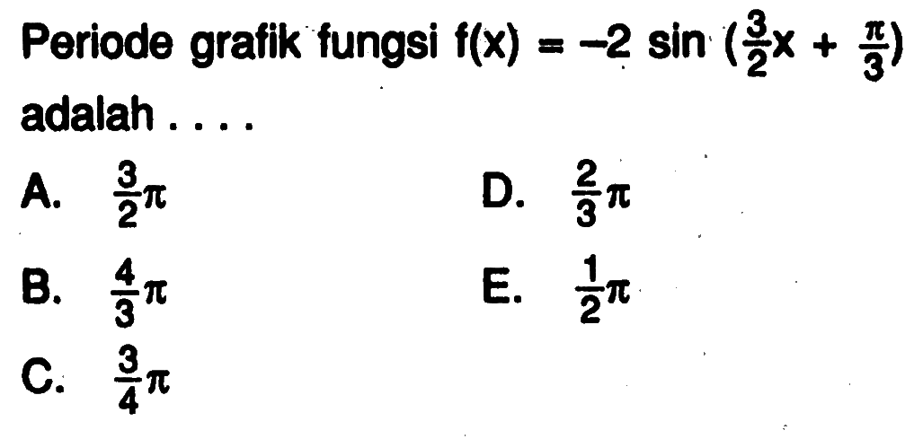 Periode grafik fungsi f(x)=-2 sin (3/2x+pi/3) adalah ....