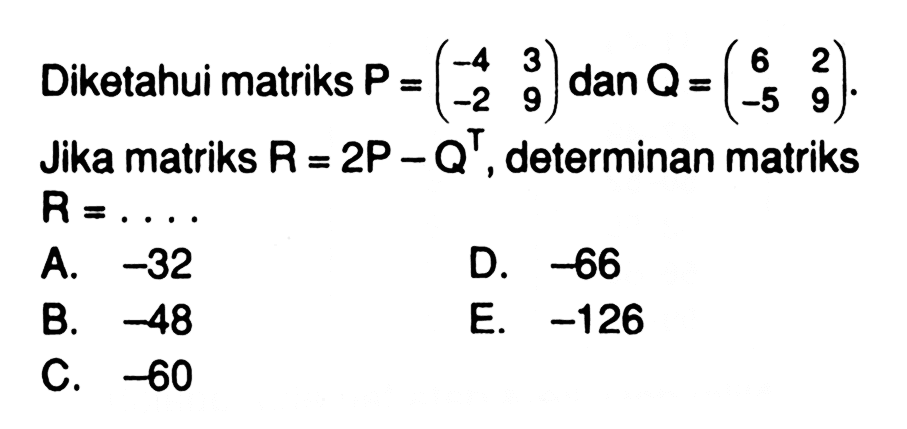 Diketahui matriks P=(-4 3 -2 9) dan Q=(6 2 -5 9). Jika matriks R=2P-Q^T, determinan matriks R= ...