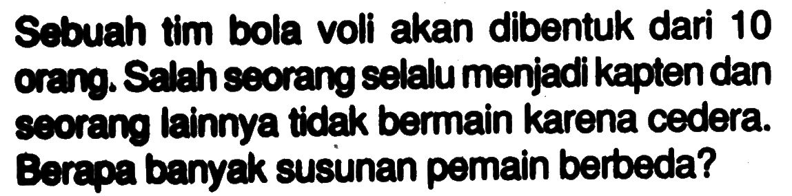 Sebuah tim bola voli akan dibentuk dari 10 orang. Salah seorang selalu menjadi kapten dan seorang lainnya tidak bermain karena cedera. Berapa banyak susunan pemain berbeda?