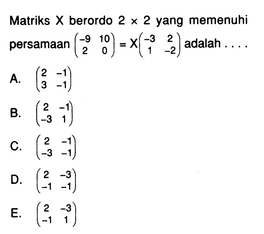 Matriks X berordo 2x2 yang memenuhi persamaan (-9 10 2 0)=X(-3 2 1 -2) adalah ....