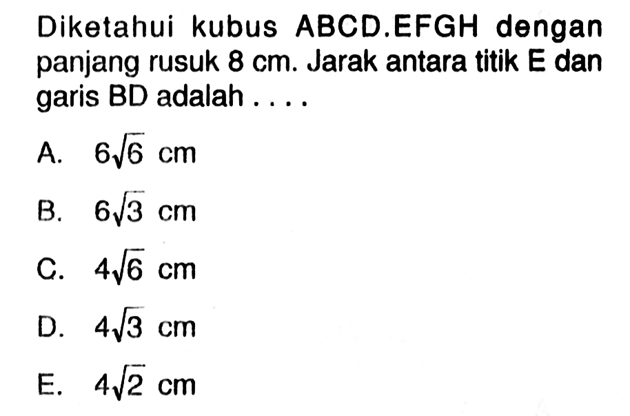 Diketahui kubus ABCD.EFGH dengan panjang rusuk 8 cm. Jarak antara titik E dan garis BD adalah