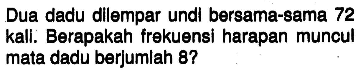 Dua dadu dilempar undl bersama-sama 72 kali. Berapakah frekuensi harapan muncul mata dadu berjumlah 8?