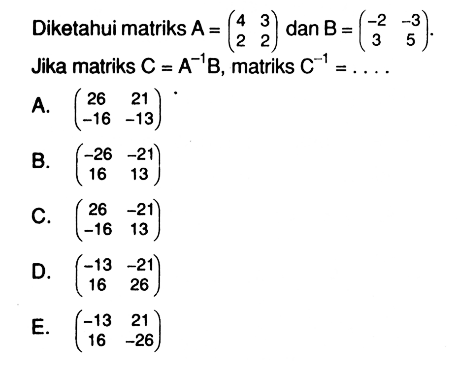 Diketahui matriks A=(4 3 2 2) dan B=(-2 -3 3 5). Jika matriks C=A^-1 B, matriks C^-1=...