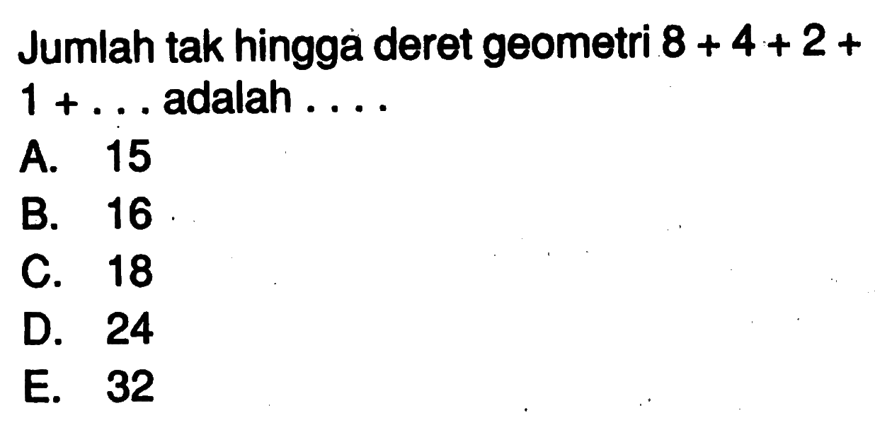 Jumlah tak hingga deret geometri 8+4+2+1+... adalah... 