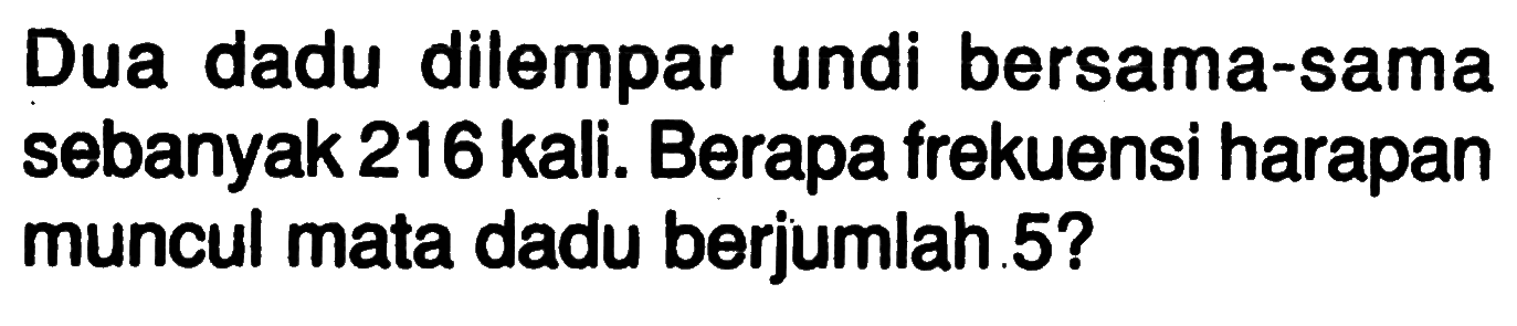 Dua dadu dilempar undi bersama-sama sebanyak 216 kali. Berapa frekuensi harapan muncul mata dadu berjumlah .5?