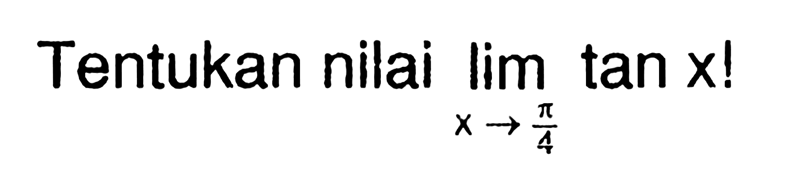 Tentukan nilai limit x mendeakti pi/4 tan x!