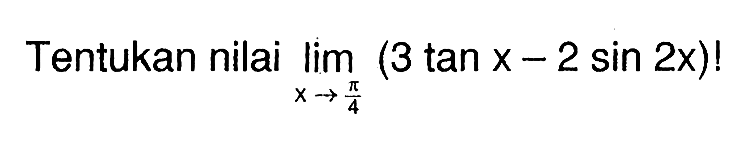 Tentukan nilai lim->pi/4 (3 tan x-2 sin 2x)!