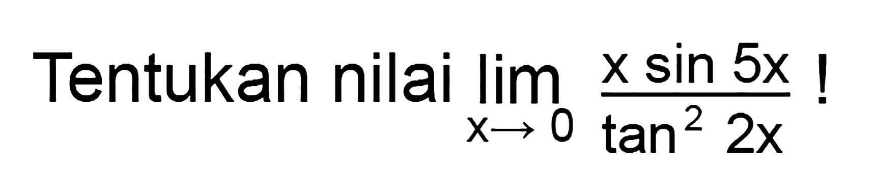 Tentukan nilai limit x mendekati 0 (x sin 5x)/(tan^2 2x)!