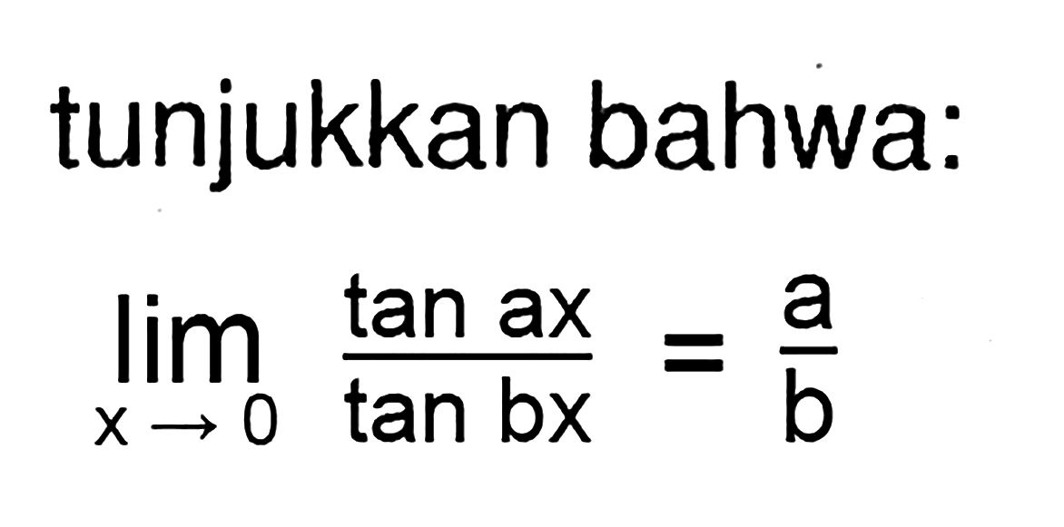 tunjukkan bahwa: limit x -> 0 tan ax/tan bx=a/b