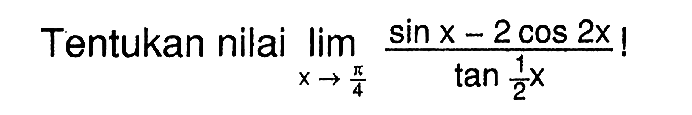 Tentukan nilai limit x -> pi/4 (sin x-2 cos 2x)/tan 1/2 x !