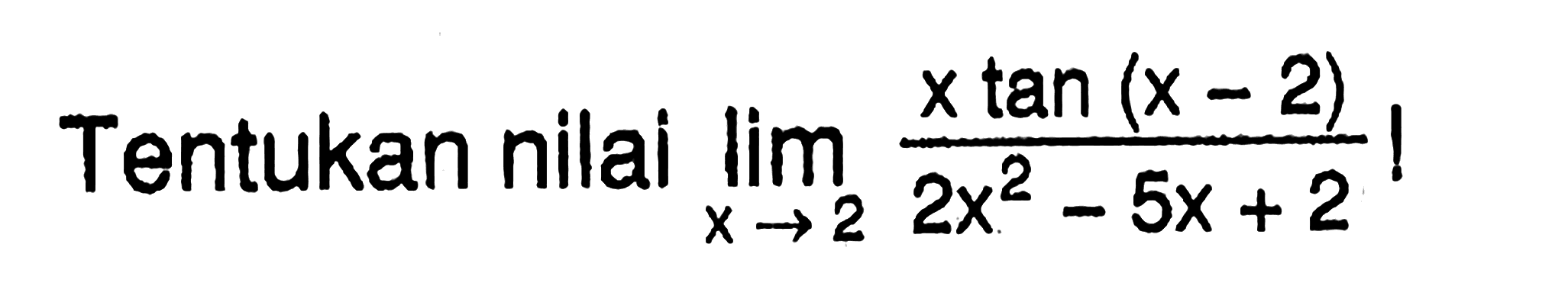 Tentukan nilai limit x -> 2 x tan(x-2)/(2x^2-5x+2) !