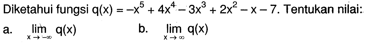 Diketahui fungsi  q(x)=-x^5+4x^4-3x^3+2x^2-x-7. Tentukan nilai:
a.  lim x mendekati -tak hingga q(x) 
b.  lim x mendekati tak hingga q(x) 