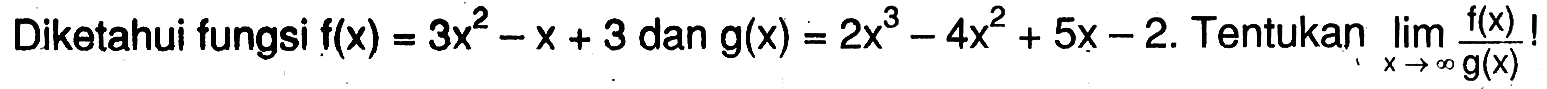 Diketahui fungsi f(x)=3x^2-x+3 dan g(x)=2x^3-4x^2+5x-2. Tentukan limx->tak hingga f(x)/g(x)!