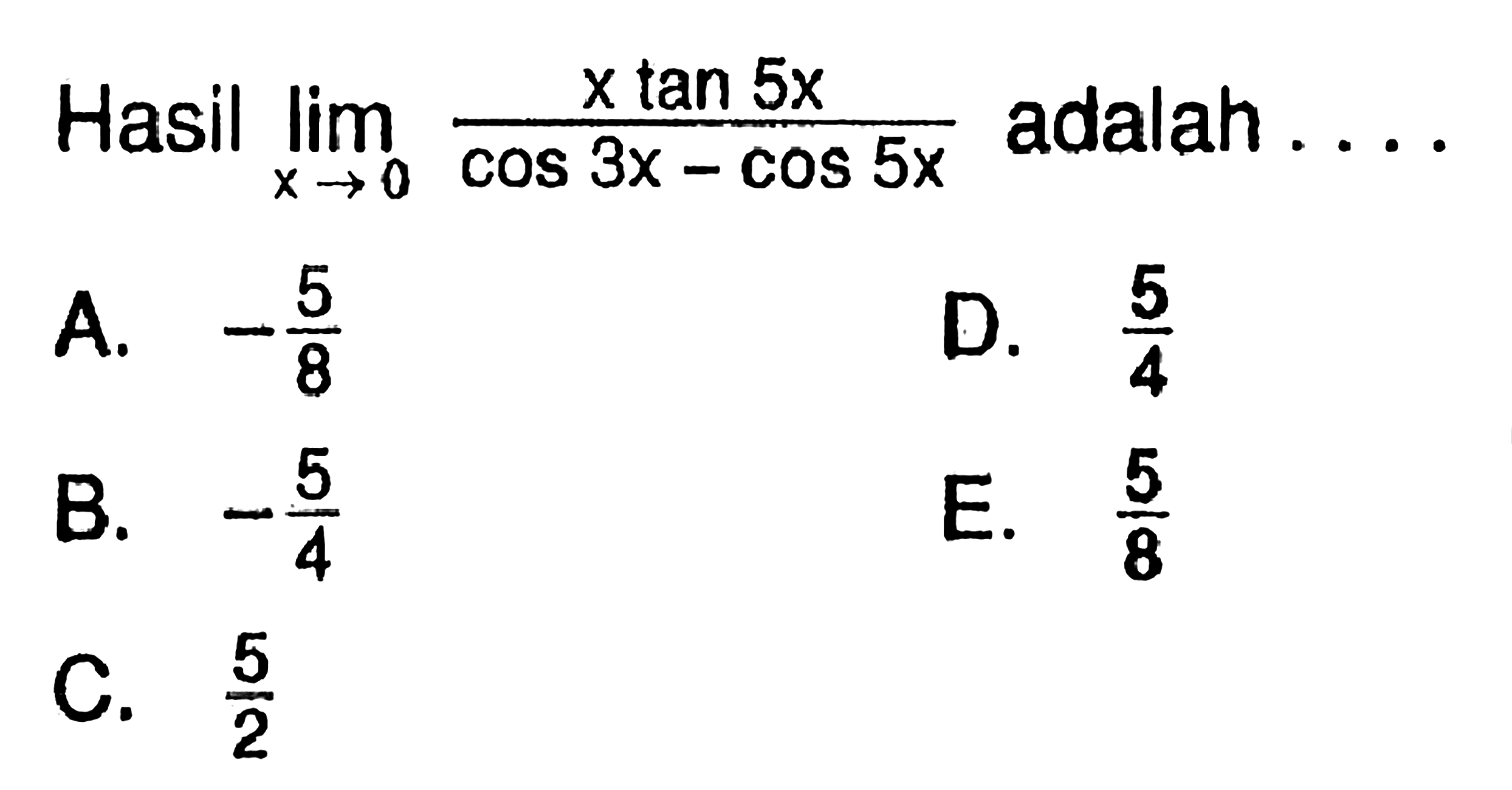 Hasil limit x -> 0 (x tan 5x)/(cos 3x - cos 5x) adalah....