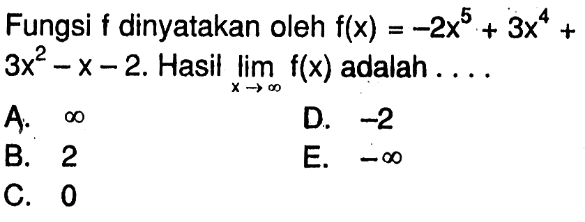 Fungsi f dinyatakan oleh f(x)=-2x^5+3x^4+ 3x^2-x-2. Hasil limit x->tak hingga f(x) adalah ... 