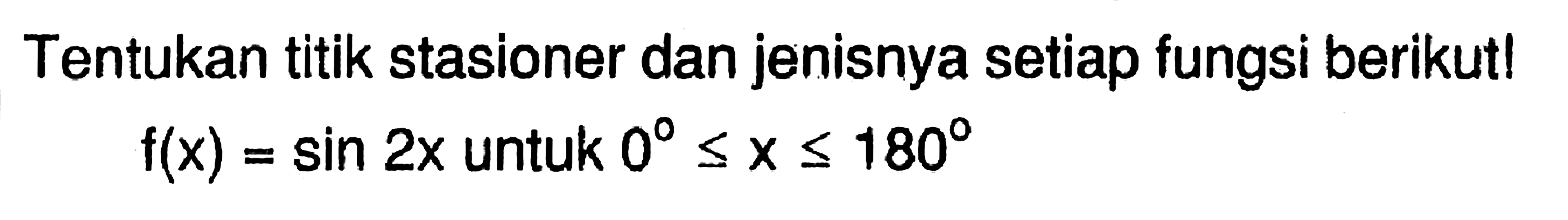 Tentukan titik stasioner dan jenisnya setiap fungsi berikut! f(x)=sin 2x untuk 0<=x<=180