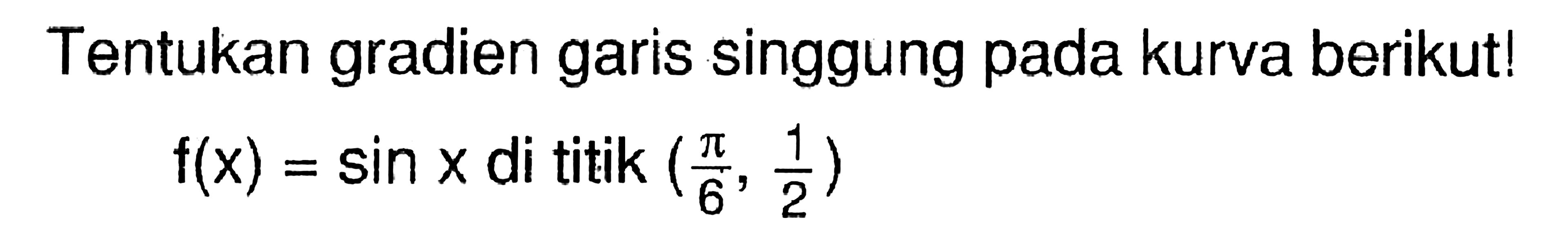 Tentukan gradien garis singgung pada kurva berikut! f(x)=sin x di titik (pi/6, 1/2)