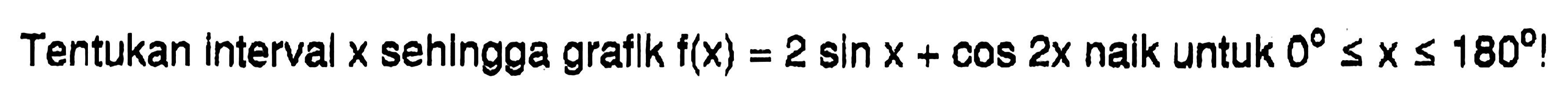 Tentukan Interval x sehingga grafik f(x)=2 sin x+cos 2x naik untuk 0<=x<=180!