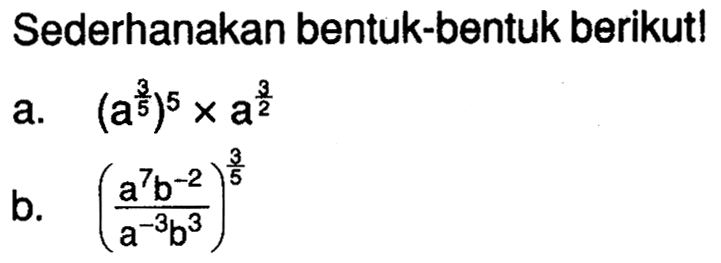 Sederhanakan bentuk-bentuk berikut! a. (a^(3/5))^5xa^(3/2) b. ((a^7 b^(-2))/(a^(-3) b^3))^(3/5)