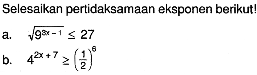 Selesaikan pertidaksamaan eksponen berikutl a. akar(9^(3x-1))<=27 b.4^(2x+7)>=(1/2)^6