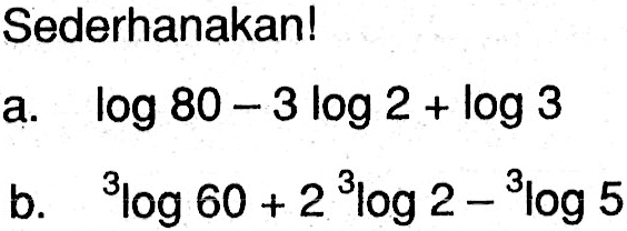 Sederhanakan! a. log80-3log2+log b. 3log60+2(3log2)-3log5