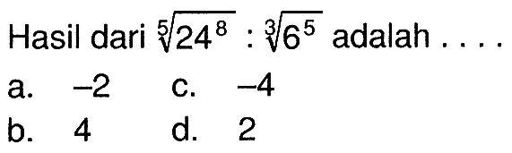 Hasil dari 24^(8/5):6^(5/3) adalah.... a 2 c. -4 b. 4 d. 2