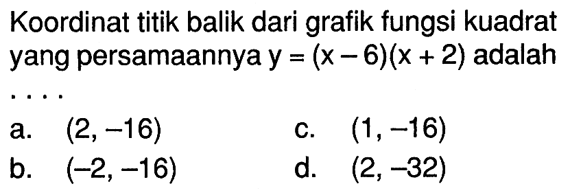 Koordinat titik balik dari grafik fungsi kuadrat yang persamaannya y = (x - 6)(x + 2) adalah . . . .