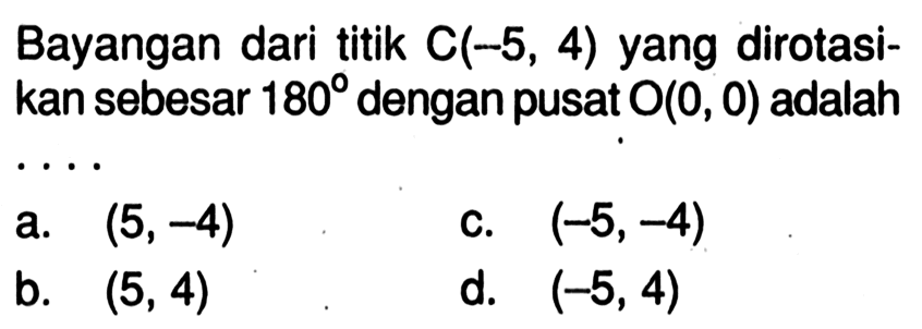 Bayangan dari titik C(-5, 4) yang dirotasikan sebesar 180 dengan pusat O(0,0) adalah