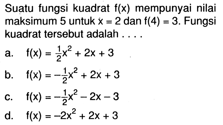 Suatu fungsi kuadrat f(x) mempunyai nilai maksimum 5 untuk x = 2 dan f(4) = 3. Fungsi = kuadrat tersebut adalah ...