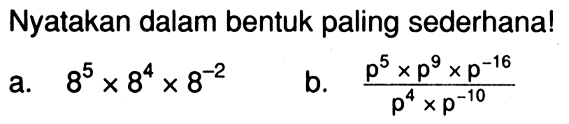 Nyatakan dalam bentuk paling sederhana! a. 8^5 x 8^4 x 8^-2 b. (p^5 x p^9 x p^-16)/(p^4 x p^-10)