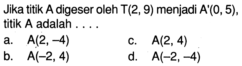 Jika titik A digeser oleh T(2,9) menjadi A'(0,5), titik A adalah .... 