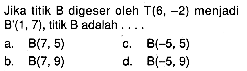 Jika titik B digeser oleh T(6,-2) menjadi B'(1,7), titik B adalah .... 